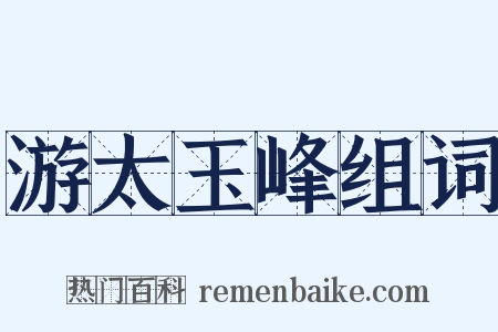 游太玉峰组词是什么意思的图片